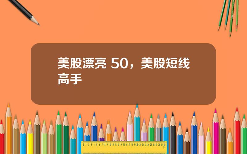 美股漂亮 50，美股短线高手